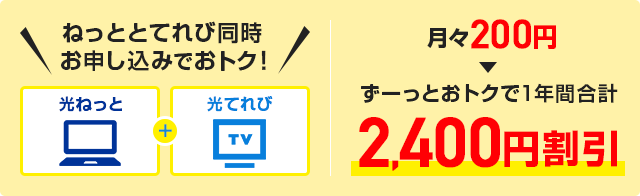 ねっととてれび同時お申し込みでおトク!月々200円(税抜)→ずーっとおトクで1年間合計2,400円(税抜)割引