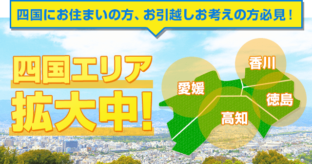 四国にお住いの方、お引越しお考えの方必見！四国エリア拡大中！