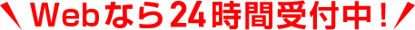 Webなら24時間受付中!