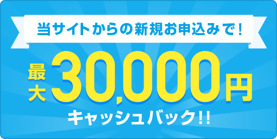 当サイト限定特典!最大30,000円キャッシュバック!