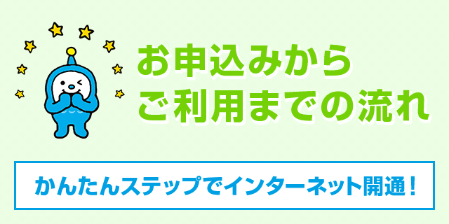 お申し込みから ご利用までの流れ かんたんステップでインターネット開通!