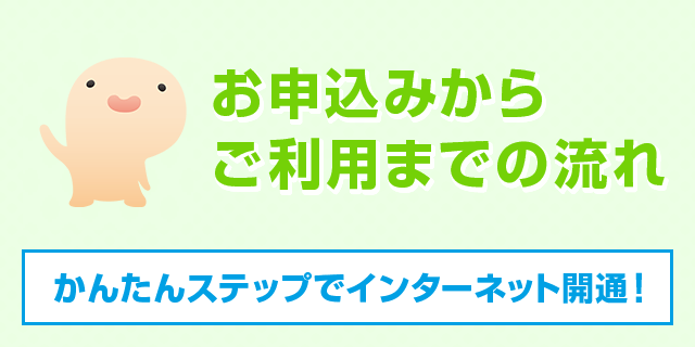 申込みから ご利用までの流れ かんたんステップでインターネット開通！