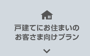 戸建てにお住まいの お客様向けプラン